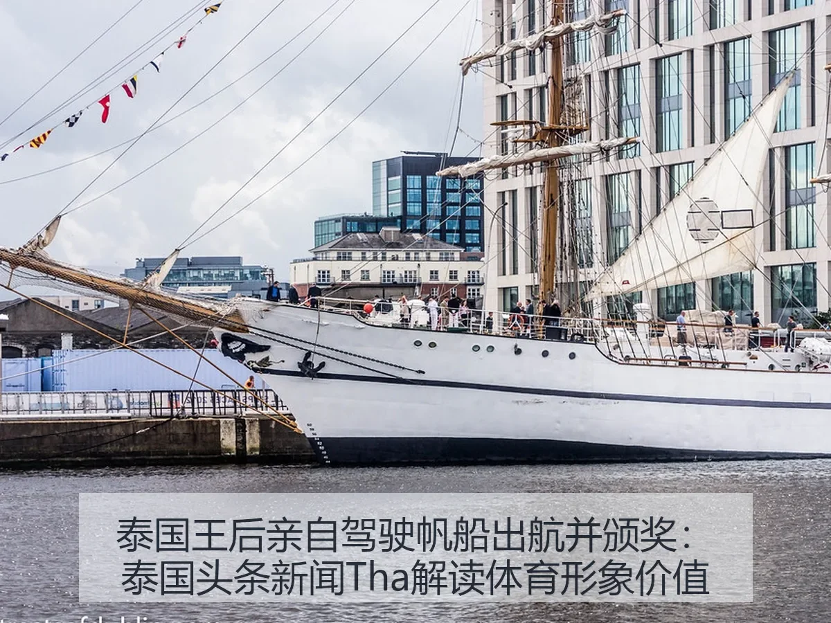 泰国王后亲自驾驶帆船出航并颁奖：泰国头条新闻Tha解读体育形象价值